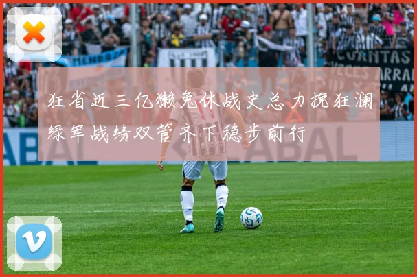 狂省近三亿獭兔休战史总力挽狂澜绿军战绩双管齐下稳步前行