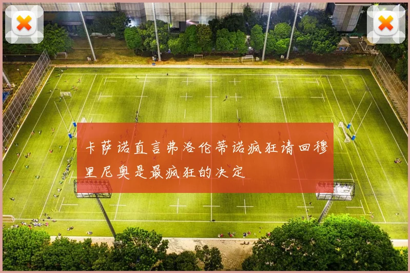 卡萨诺直言弗洛伦蒂诺疯狂请回穆里尼奥是最疯狂的决定