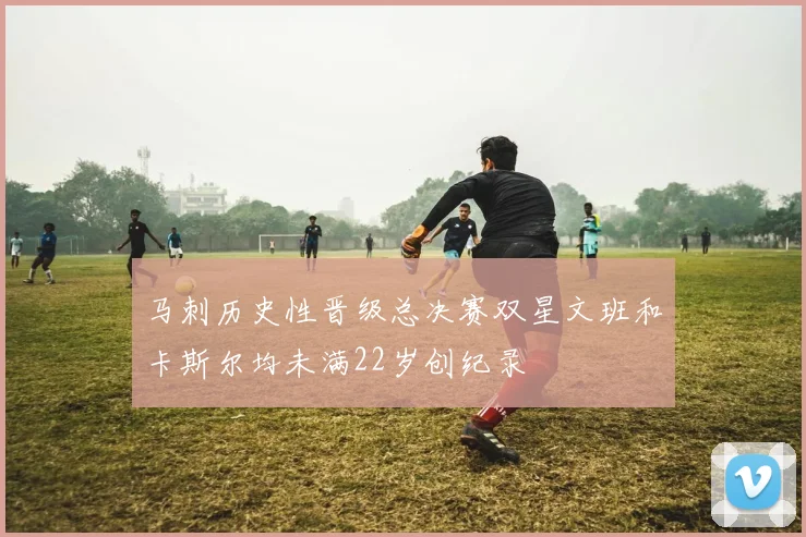 马刺历史性晋级总决赛双星文班和卡斯尔均未满22岁创纪录