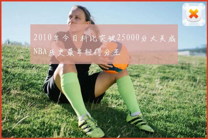 2010年今日科比突破25000分大关成NBA历史最年轻得分王